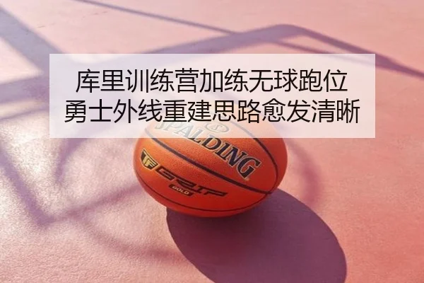 库里训练营加练无球跑位 勇士外线重建思路愈发清晰